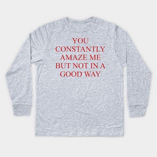 You Constantly Amaze Me But Not In A Good Way - Meme, Funny Kids Long Sleeve T-Shirt